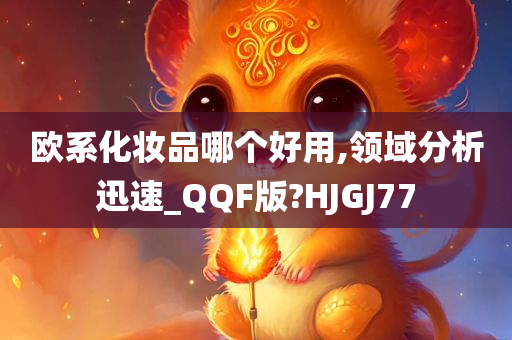 欧系化妆品哪个好用,领域分析迅速_QQF版?HJGJ77