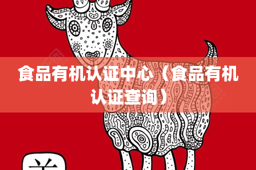 食品有机认证中心（食品有机认证查询）