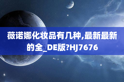 薇诺娜化妆品有几种,最新最新的全_DE版?HJ7676