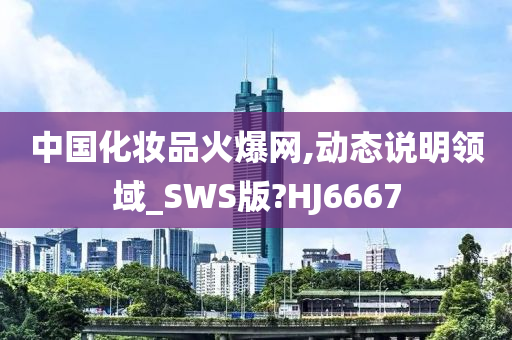 中国化妆品火爆网,动态说明领域_SWS版?HJ6667