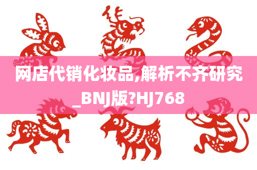 网店代销化妆品,解析不齐研究_BNJ版?HJ768