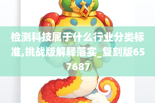 检测科技属于什么行业分类标准,挑战版解释落实_复刻版657687
