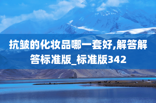 抗皱的化妆品哪一套好,解答解答标准版_标准版342