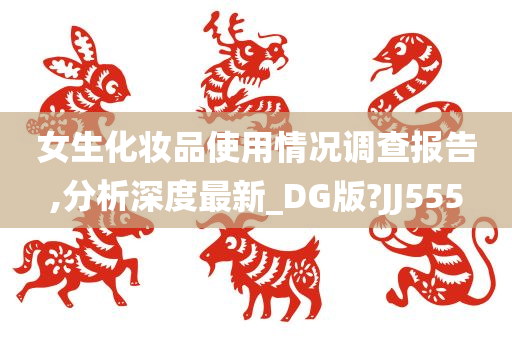 女生化妆品使用情况调查报告,分析深度最新_DG版?JJ555
