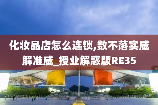 化妆品店怎么连锁,数不落实威解准威_授业解惑版RE35