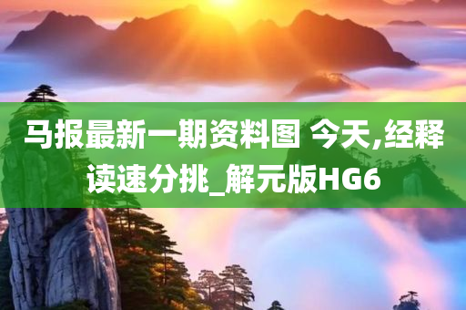 马报最新一期资料图?今天,经释读速分挑_解元版HG6