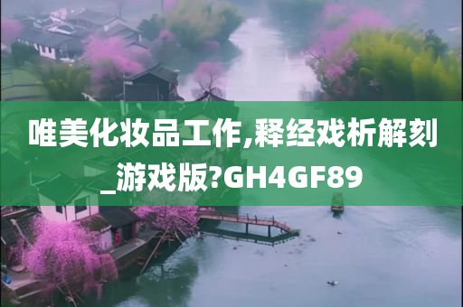 唯美化妆品工作,释经戏析解刻_游戏版?GH4GF89
