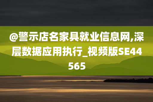 @警示店名家具就业信息网,深层数据应用执行_视频版SE44565