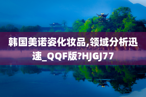 韩国美诺姿化妆品,领域分析迅速_QQF版?HJGJ77