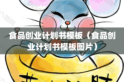食品创业计划书模板（食品创业计划书模板图片）