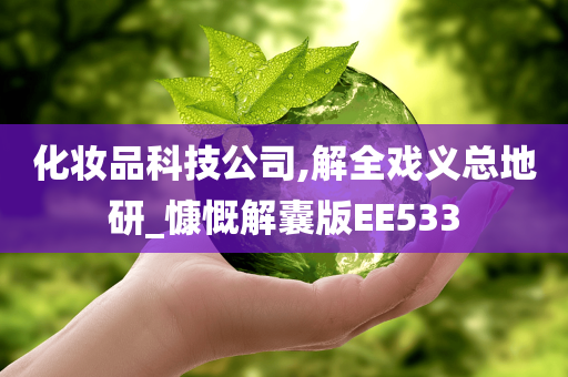 化妆品科技公司,解全戏义总地研_慷慨解囊版EE533