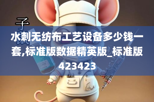 水刺无纺布工艺设备多少钱一套,标准版数据精英版_标准版423423