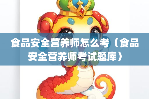 食品安全营养师怎么考（食品安全营养师考试题库）