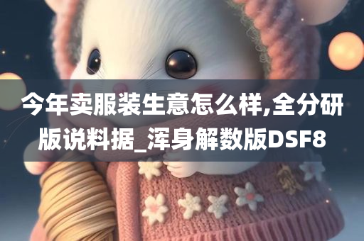 今年卖服装生意怎么样,全分研版说料据_浑身解数版DSF8