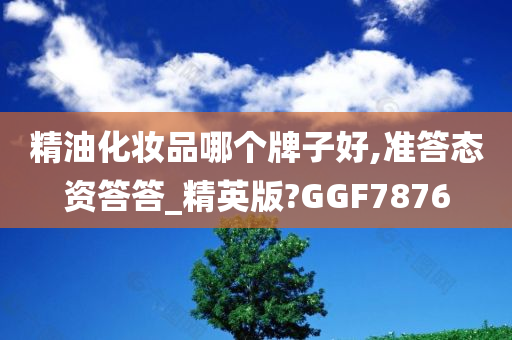 精油化妆品哪个牌子好,准答态资答答_精英版?GGF7876