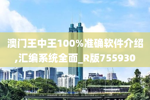 澳门王中王100%准确软件介绍,汇编系统全面_R版755930