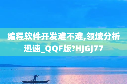 编程软件开发难不难,领域分析迅速_QQF版?HJGJ77