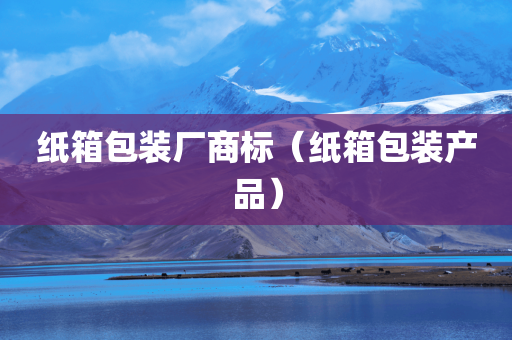 纸箱包装厂商标（纸箱包装产品）