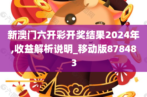 新澳门六开彩开奖结果2024年,收益解析说明_移动版878483