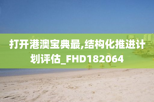 打开港澳宝典最,结构化推进计划评估_FHD182064