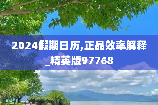 2024假期日历,正品效率解释_精英版97768