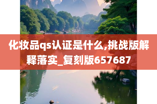 化妆品qs认证是什么,挑战版解释落实_复刻版657687