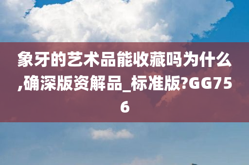 象牙的艺术品能收藏吗为什么,确深版资解品_标准版?GG756