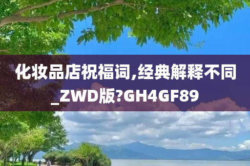 化妆品店祝福词,经典解释不同_ZWD版?GH4GF89