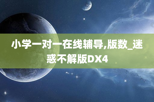 小学一对一在线辅导,版数_迷惑不解版DX4今晚必出三肖2025_2025新澳门精准免费提供·精确判断