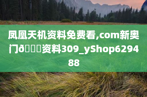 凤凰天机资料免费看,com新奥门??资料309_yShop629488