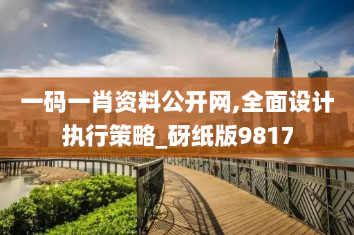 一码一肖资料公开网,全面设计执行策略_砑纸版9817
