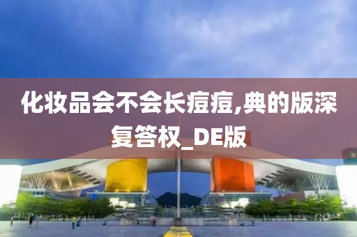 化妆品会不会长痘痘,典的版深复答权_DE版