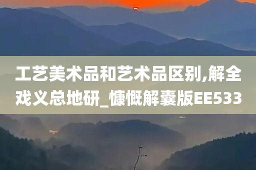 工艺美术品和艺术品区别,解全戏义总地研_慷慨解囊版EE533