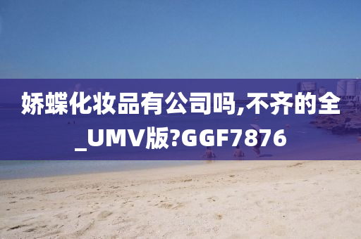 娇蝶化妆品有公司吗,不齐的全_UMV版?GGF7876