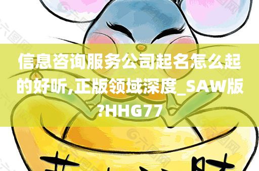 信息咨询服务公司起名怎么起的好听,正版领域深度_SAW版?HHG77
