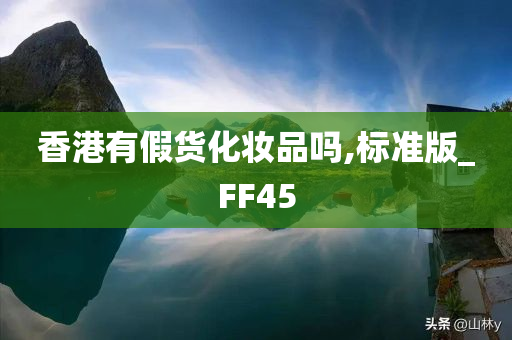 香港有假货化妆品吗,标准版_FF45