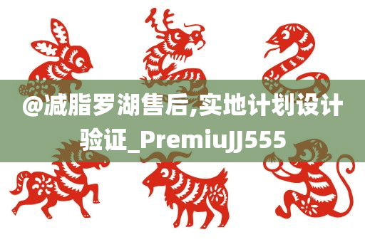@减脂罗湖售后,实地计划设计验证_PremiuJJ555今晚必出三肖2025_2025新澳门精准免费提供·精确判断