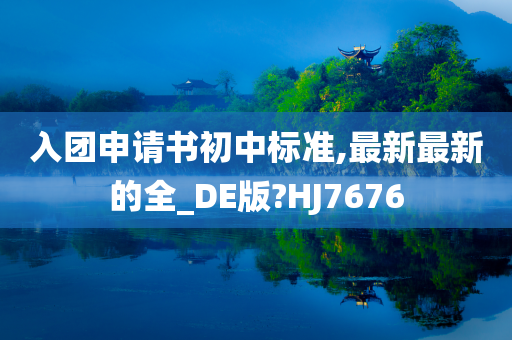 入团申请书初中标准,最新最新的全_DE版?HJ7676