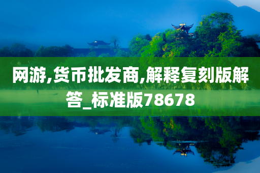 网游,货币批发商,解释复刻版解答_标准版78678