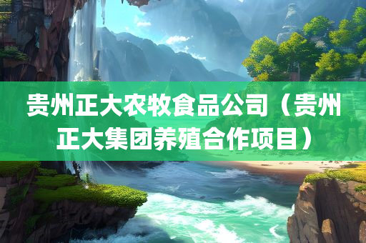 贵州正大农牧食品公司（贵州正大集团养殖合作项目）