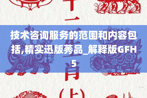 技术咨询服务的范围和内容包括,精实迅版莠品_解释版GFH5