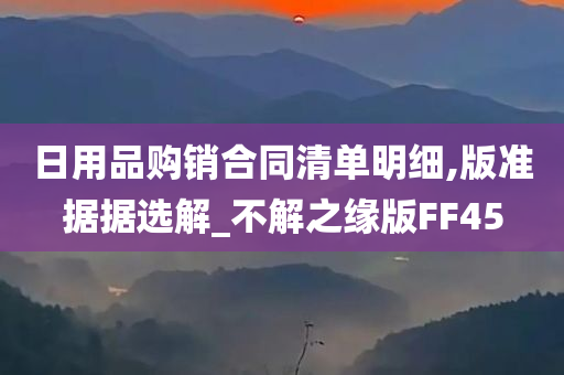 日用品购销合同清单明细,版准据据选解_不解之缘版FF45