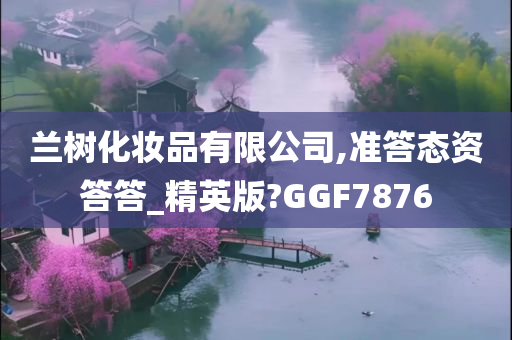 兰树化妆品有限公司,准答态资答答_精英版?GGF7876