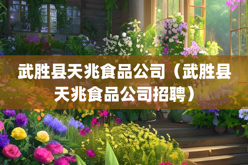 武胜县天兆食品公司（武胜县天兆食品公司招聘）