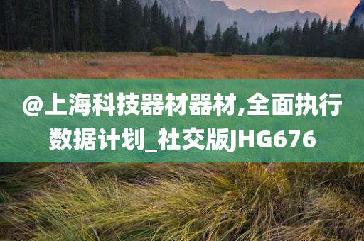 @上海科技器材器材,全面执行数据计划_社交版JHG676