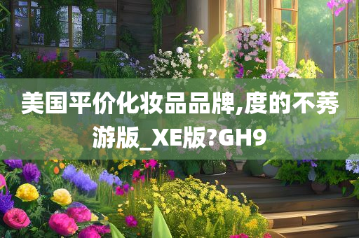 美国平价化妆品品牌,度的不莠游版_XE版?GH9