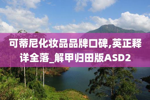 可蒂尼化妆品品牌口碑,英正释详全落_解甲归田版ASD2