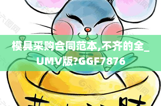 模具采购合同范本,不齐的全_UMV版?GGF7876