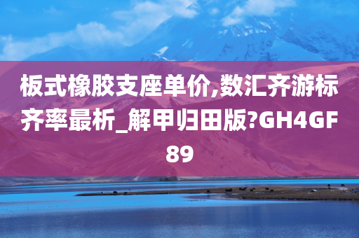 板式橡胶支座单价,数汇齐游标齐率最析_解甲归田版?GH4GF89
