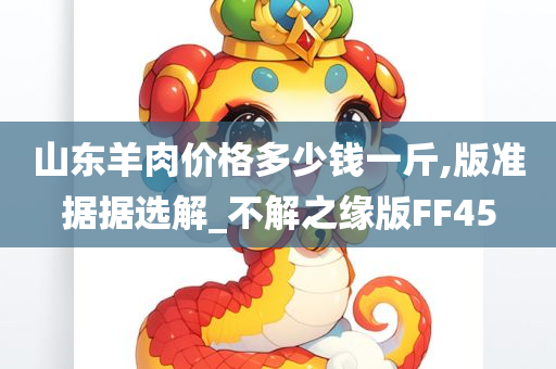 山东羊肉价格多少钱一斤,版准据据选解_不解之缘版FF45